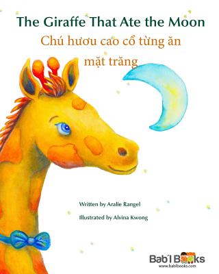 The Giraffe That Ate the Moon: Chu H  u Cao C  T ng  n M t Tr ng: Babl Children's Books in Vietnamese and English - Rangel, Aralie, and Books, Babl, and Kwong, Alvina (Illustrator)