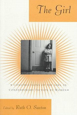 The Girl: Constructions of the Girl in Contemporary Fiction by Women - Saxton, Ruth O (Editor)