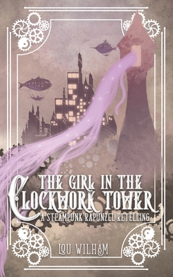 The Girl in the Clockwork Tower: A Steampunk Rapunzel Retelling - Wilham, Lou