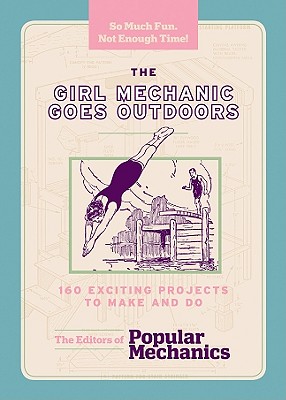 The Girl Mechanic Goes Outdoors: 160 Exciting Projects to Make and Do - The Editors of Popular Mechanics (Editor)