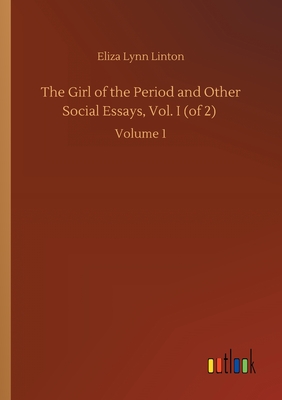 The Girl of the Period and Other Social Essays, Vol. I (of 2): Volume 1 - Linton, Eliza Lynn