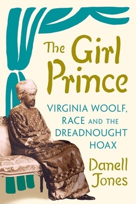 The Girl Prince: Virginia Woolf, Race and the Dreadnought Hoax - Jones, Danell