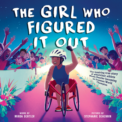 The Girl Who Figured It Out: The Inspiring True Story of Wheelchair Athlete Minda Dentler Becoming an Ironman World Champion - Dentler, Minda