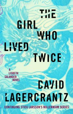 The Girl Who Lived Twice: A Lisbeth Salander Novel, Continuing Stieg Larsson's Millennium Series - Lagercrantz, David