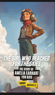 The Girl Who Reached for the Skies: The Story of Amelia Earhart for Kids