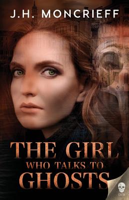 The Girl Who Talks to Ghosts - Moncrieff, J H