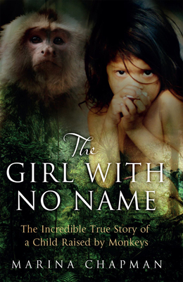 The Girl with No Name: The Incredible True Story of a Child Raised by Monkeys - Chapman, Marina, and James, Vanessa