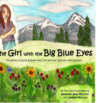 The Girl with the Big Blue Eyes: The Story of Sadie Isabelle McCrary and Her Journey With Epilepsy - McCrary, Savannah Jane, and McCrary, Debbie