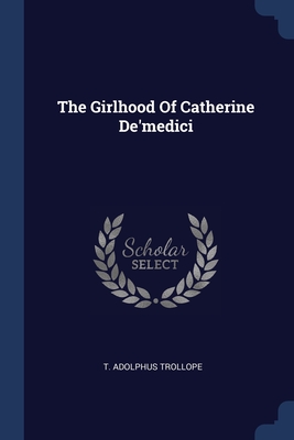 The Girlhood Of Catherine De'medici - Trollope, T Adolphus