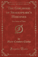 The Girlhood of Shakespeare's Heroines: In a Series of Tales (Classic Reprint)