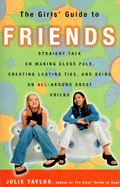 The Girls' Guide to Friends: Straight Talk for Teens on Making Close Pals, Creating Lasting Ties, and Being an All-Around Great Friend