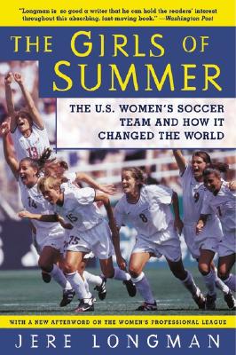 The Girls of Summer: The U.S. Women's Soccer Team and How It Changed the World - Longman, Jere