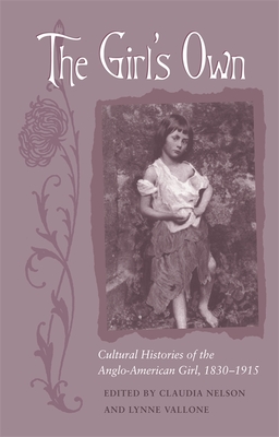 The Girl's Own: Cultural Histories of the Anglo-American Girl, 1830-1915 - Nelson, Claudia (Contributions by), and Vallone, Lynne (Contributions by), and Pascoe, Judith (Contributions by)