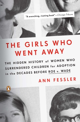 The Girls Who Went Away: The Hidden History of Women Who Surrendered Children for Adoption in the Decades Before Roe V. Wade - Fessler, Ann