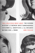 The Girls Who Went Away: The Hidden History of Women Who Surrendered Children for Adoption in the Decades Before Roe V. Wade