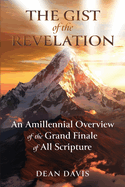 The Gist of the Revelation: An Amillennial Overview of the Grand Finale of All Scripture