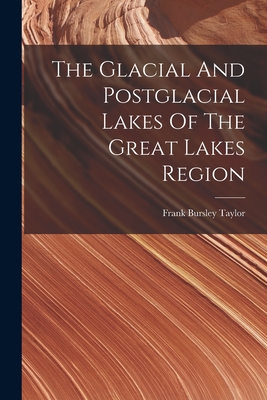 The Glacial And Postglacial Lakes Of The Great Lakes Region - Taylor, Frank Bursley
