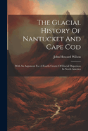 The Glacial History Of Nantucket And Cape Cod: With An Argument For A Fourth Centre Of Glacial Dispersion In North America