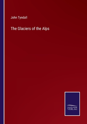 The Glaciers of the Alps - Tyndall, John