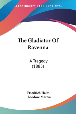 The Gladiator Of Ravenna: A Tragedy (1885) - Halm, Friedrich, and Martin, Theodore, Sir (Translated by)