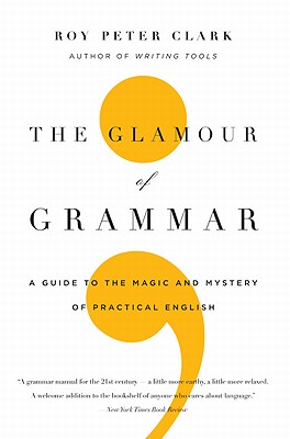 The Glamour of Grammar: A Guide to the Magic and Mystery of Practical English - Clark, Roy Peter