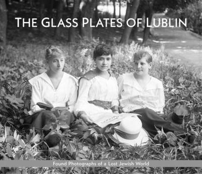 The Glass Plates of Lublin: Found Photographs of a Lost Jewish World - Nazaruk, Piotr (Editor), and Newman, Lisa (Editor), and Lansky, Aaron