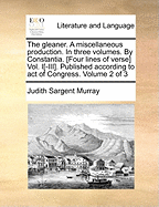 The Gleaner. A Miscellaneous Production. In Three Volumes. By Constantia. [Four Lines of Verse] Vol. I[-III]. Published According to act of Congress. of 3; Volume 2