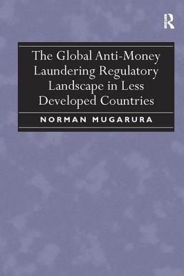 The Global Anti-Money Laundering Regulatory Landscape in Less Developed Countries - Mugarura, Norman