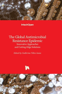 The Global Antimicrobial Resistance Epidemic: Innovative Approaches and Cutting-Edge Solutions - Tellez-Isaias, Guillermo (Editor)