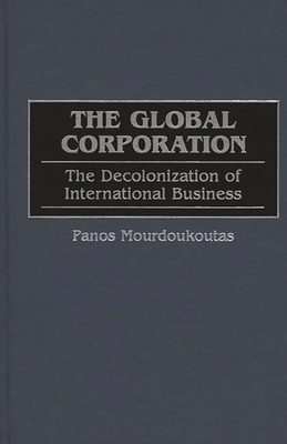 The Global Corporation: The Decolonization of International Business - Mourdoukoutas, Panos, and Aoshima, Ken (Foreword by)