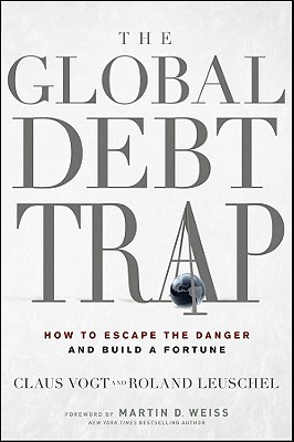 The Global Debt Trap: How to Escape the Danger and Build a Fortune - Vogt, Claus, and Leuschel, Roland, and Weiss, Martin D