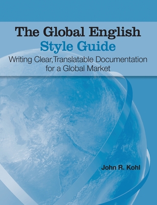 The Global English Style Guide: Writing Clear, Translatable Documentation for a Global Market (Hardcover edition) - Kohl, John R