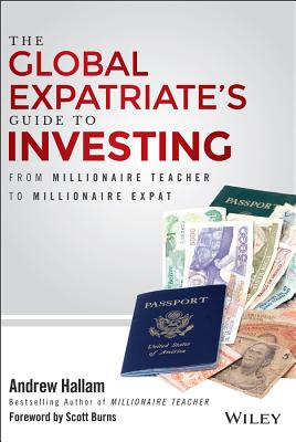 The Global Expatriate's Guide to Investing: From Millionaire Teacher to Millionaire Expat - Hallam, Andrew, and Burns, Scott (Foreword by)