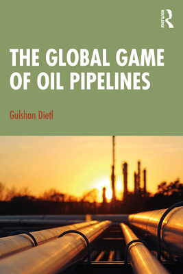 The Global Game of Oil Pipelines - Dietl, Gulshan