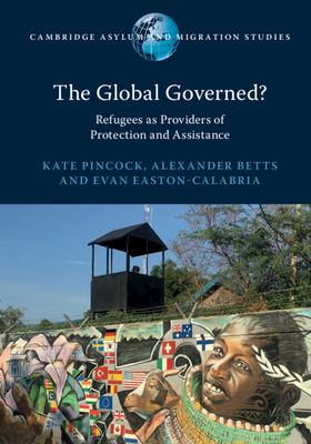 The Global Governed?: Refugees as Providers of Protection and Assistance - Pincock, Kate, and Betts, Alexander, and Easton-Calabria, Evan