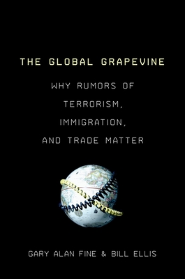 The Global Grapevine: Why Rumors of Terrorism, Immigration, and Trade Matter - Fine, Gary Alan, and Ellis, Bill