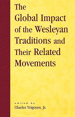 The Global Impact of the Wesleyan Traditions and Their Related Movements - Yrigoyen, Charles (Editor), and Dayton, Donald W (Contributions by), and Bundy, David (Contributions by)