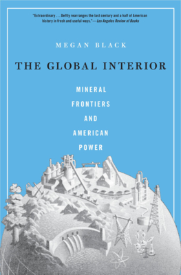 The Global Interior: Mineral Frontiers and American Power - Black, Megan