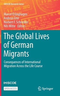 The Global Lives of German Migrants: Consequences of International Migration Across the Life Course - Erlinghagen, Marcel (Editor), and Ette, Andreas (Editor), and Schneider, Norbert F (Editor)