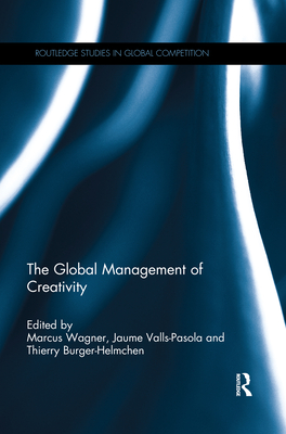 The Global Management of Creativity - Wagner, Marcus (Editor), and Valls-Pasola, Jaume (Editor), and Burger-Helmchen, Thierry (Editor)