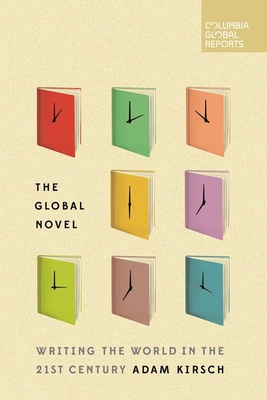 The Global Novel: Writing the World in the 21st Century - Kirsch, Adam