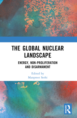 The Global Nuclear Landscape: Energy, Non-Proliferation and Disarmament - Sethi, Manpreet (Editor)