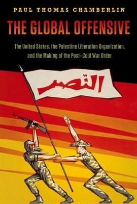 The Global Offensive: The United States, the Palestine Liberation Organization, and the Making of the Post-Cold War Order - Chamberlin, Paul Thomas