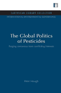 The Global Politics of Pesticides: Forging Consensus from Conflicting Interests