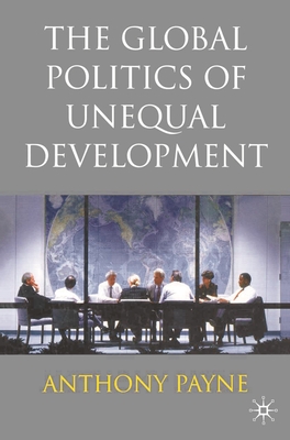 The Global Politics of Unequal Development - Payne, Anthony, Professor