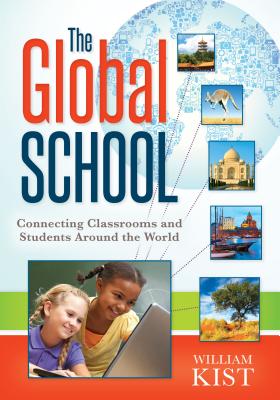 The Global School: Connecting Classrooms and Students Around the World - Kist, William