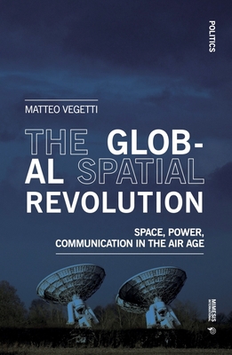 The Global Spatial Revolution: Space, Power, Communication in the Air Age - Vegetti, Matteo