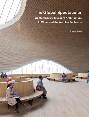 The Global Spectacular: Contemporary Museum Architecture in China and the Arabian Peninsula - Exell, Karen