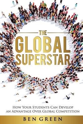 The Global Superstar: How Your Students Can Develop an Advantage over Global Competition - Green, Ben