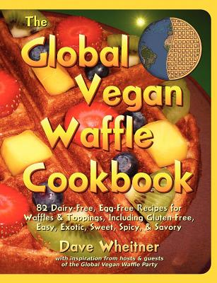 The Global Vegan Waffle Cookbook: 82 Dairy-Free, Egg-Free Recipes for Waffles & Toppings - Wheitner, Dave